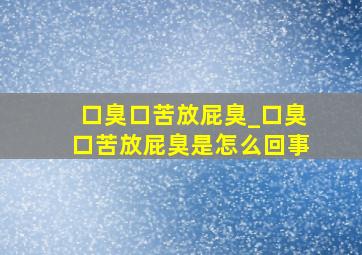 口臭口苦放屁臭_口臭口苦放屁臭是怎么回事