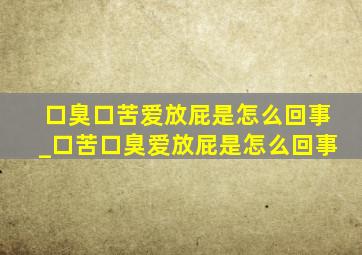 口臭口苦爱放屁是怎么回事_口苦口臭爱放屁是怎么回事