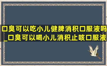 口臭可以吃小儿健脾消积口服液吗_口臭可以喝小儿消积止咳口服液吗