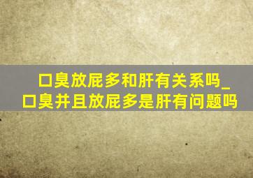 口臭放屁多和肝有关系吗_口臭并且放屁多是肝有问题吗