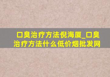 口臭治疗方法倪海厦_口臭治疗方法什么(低价烟批发网)