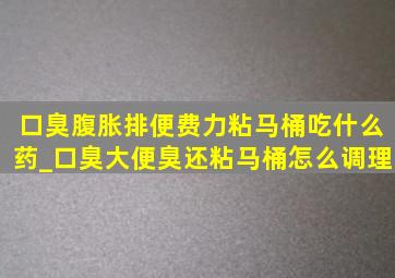 口臭腹胀排便费力粘马桶吃什么药_口臭大便臭还粘马桶怎么调理