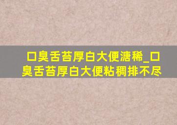 口臭舌苔厚白大便溏稀_口臭舌苔厚白大便粘稠排不尽