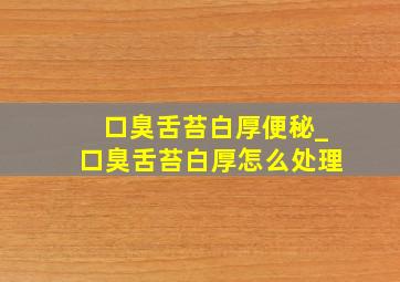 口臭舌苔白厚便秘_口臭舌苔白厚怎么处理