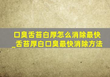 口臭舌苔白厚怎么消除最快_舌苔厚白口臭最快消除方法