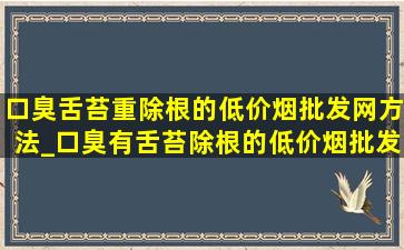 口臭舌苔重除根的(低价烟批发网)方法_口臭有舌苔除根的(低价烟批发网)方法