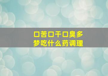 口苦口干口臭多梦吃什么药调理