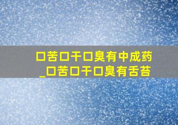 口苦口干口臭有中成药_口苦口干口臭有舌苔