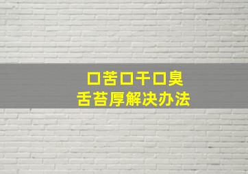 口苦口干口臭舌苔厚解决办法