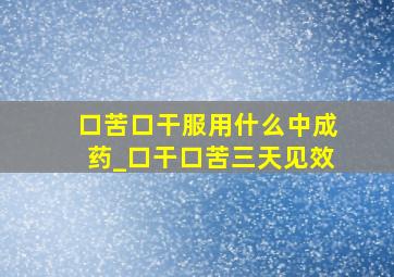 口苦口干服用什么中成药_口干口苦三天见效