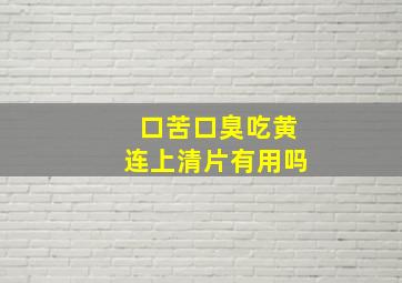 口苦口臭吃黄连上清片有用吗