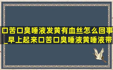 口苦口臭唾液发黄有血丝怎么回事_早上起来口苦口臭唾液黄唾液带血