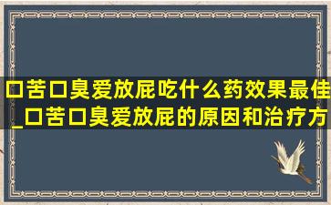 口苦口臭爱放屁吃什么药效果最佳_口苦口臭爱放屁的原因和治疗方法