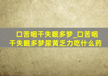 口苦咽干失眠多梦_口苦咽干失眠多梦尿黄乏力吃什么药