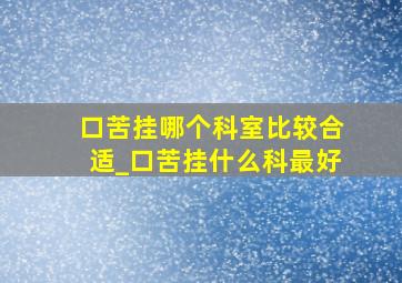 口苦挂哪个科室比较合适_口苦挂什么科最好