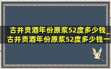 古井贡酒年份原浆52度多少钱_古井贡酒年份原浆52度多少钱一瓶