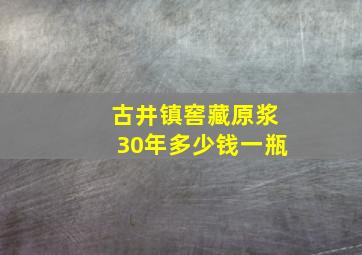 古井镇窖藏原浆30年多少钱一瓶