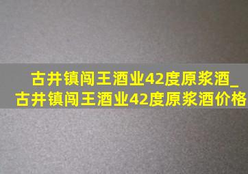 古井镇闯王酒业42度原浆酒_古井镇闯王酒业42度原浆酒价格