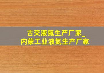 古交液氮生产厂家_内蒙工业液氮生产厂家