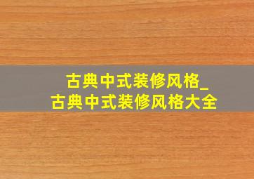 古典中式装修风格_古典中式装修风格大全