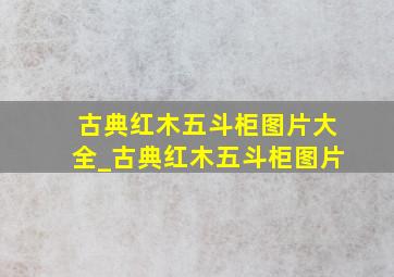 古典红木五斗柜图片大全_古典红木五斗柜图片