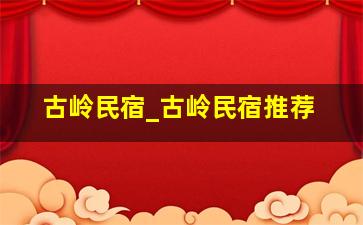 古岭民宿_古岭民宿推荐