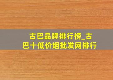 古巴品牌排行榜_古巴十(低价烟批发网)排行