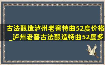 古法酿造泸州老窖特曲52度价格_泸州老窖古法酿造特曲52度多少钱