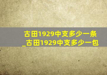 古田1929中支多少一条_古田1929中支多少一包