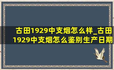 古田1929中支烟怎么样_古田1929中支烟怎么鉴别生产日期