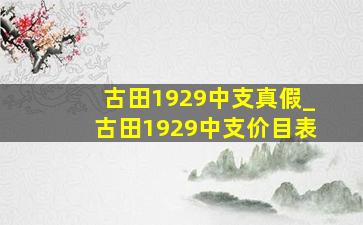 古田1929中支真假_古田1929中支价目表