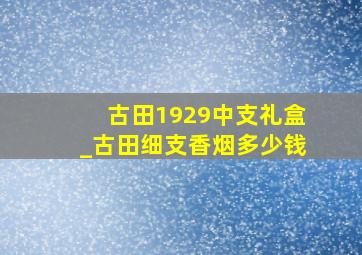 古田1929中支礼盒_古田细支香烟多少钱