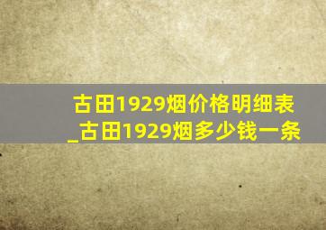 古田1929烟价格明细表_古田1929烟多少钱一条