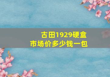 古田1929硬盒市场价多少钱一包