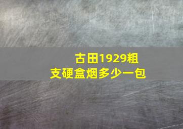 古田1929粗支硬盒烟多少一包