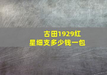 古田1929红星细支多少钱一包