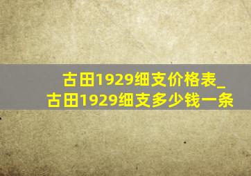 古田1929细支价格表_古田1929细支多少钱一条