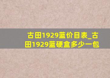 古田1929蓝价目表_古田1929蓝硬盒多少一包