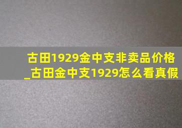 古田1929金中支非卖品价格_古田金中支1929怎么看真假