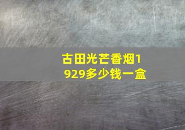 古田光芒香烟1929多少钱一盒