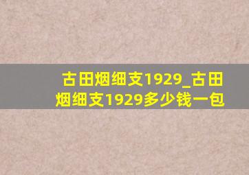 古田烟细支1929_古田烟细支1929多少钱一包