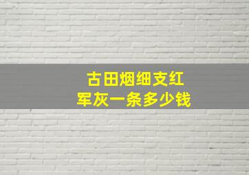 古田烟细支红军灰一条多少钱