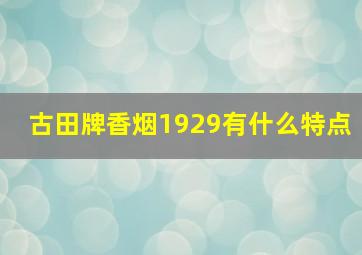 古田牌香烟1929有什么特点