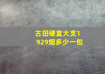 古田硬盒大支1929烟多少一包