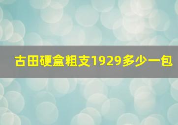 古田硬盒粗支1929多少一包