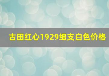 古田红心1929细支白色价格