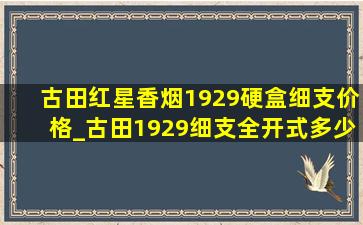 古田红星香烟1929硬盒细支价格_古田1929细支全开式多少钱一盒