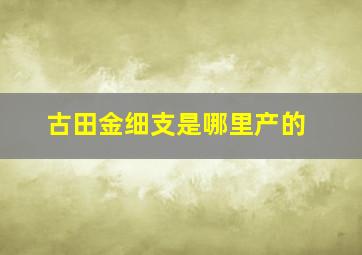 古田金细支是哪里产的