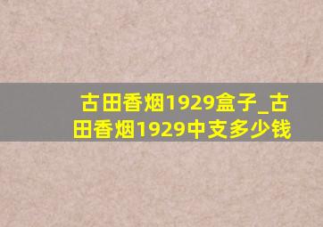 古田香烟1929盒子_古田香烟1929中支多少钱