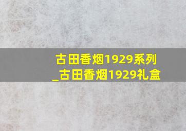 古田香烟1929系列_古田香烟1929礼盒